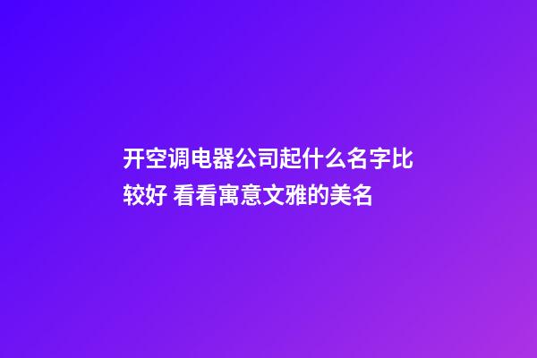 开空调电器公司起什么名字比较好 看看寓意文雅的美名-第1张-公司起名-玄机派